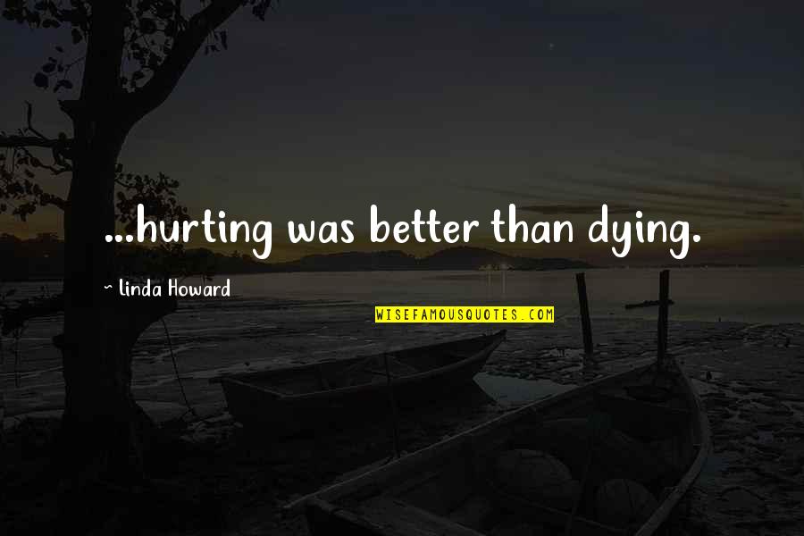 Pieces Of A Dream Quotes By Linda Howard: ...hurting was better than dying. Pieces Of A Dream Quotes By Linda Howard: ...hurting was better than dying.
