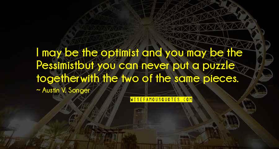 Pieces Of A Puzzle Quotes By Austin V. Songer: I may be the optimist and you may