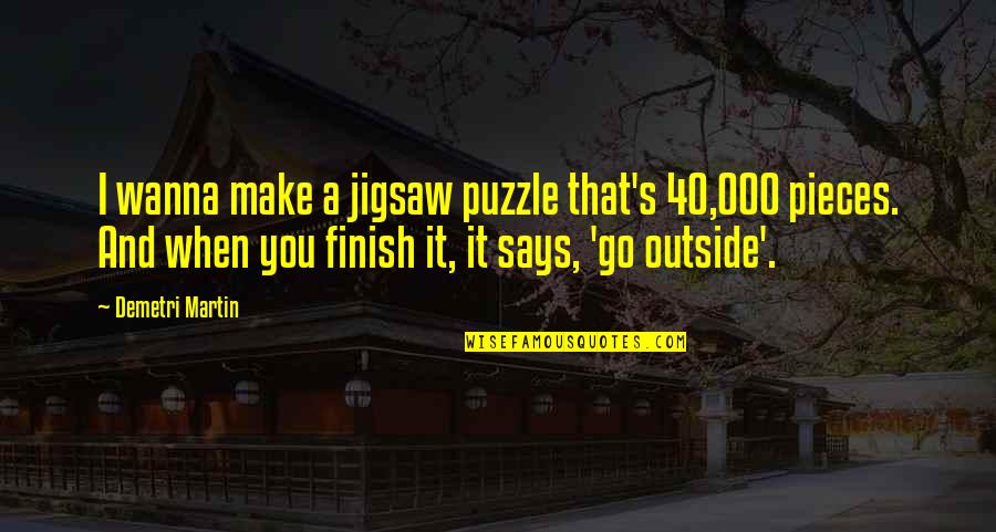 Pieces Of A Puzzle Quotes By Demetri Martin: I wanna make a jigsaw puzzle that's 40,000