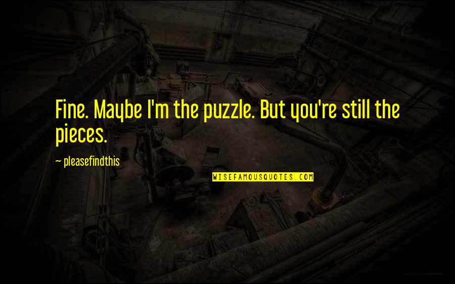 Pieces Of A Puzzle Quotes By Pleasefindthis: Fine. Maybe I'm the puzzle. But you're still