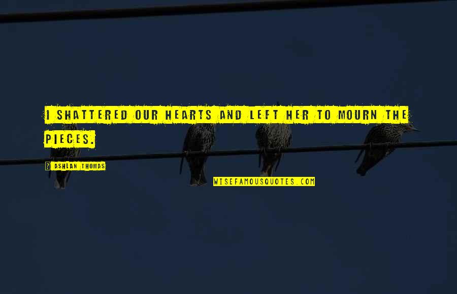 Pieces Of Her Quotes By Ashlan Thomas: I shattered our hearts and left her to
