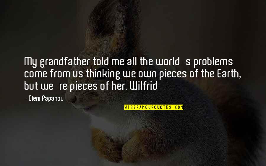 Pieces Of Her Quotes By Eleni Papanou: My grandfather told me all the world's problems