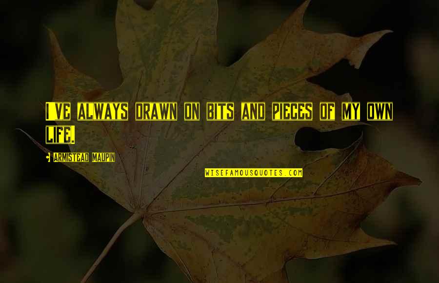 Pieces Of Life Quotes By Armistead Maupin: I've always drawn on bits and pieces of