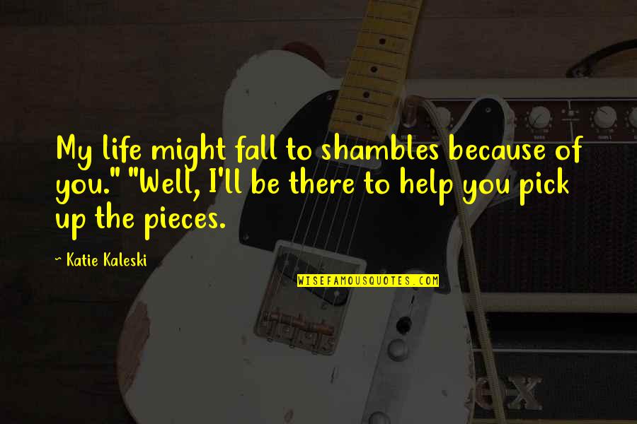 Pieces Of Life Quotes By Katie Kaleski: My life might fall to shambles because of