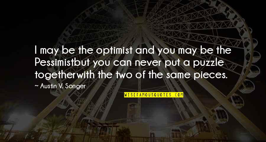 Pieces Of The Puzzle Quotes By Austin V. Songer: I may be the optimist and you may