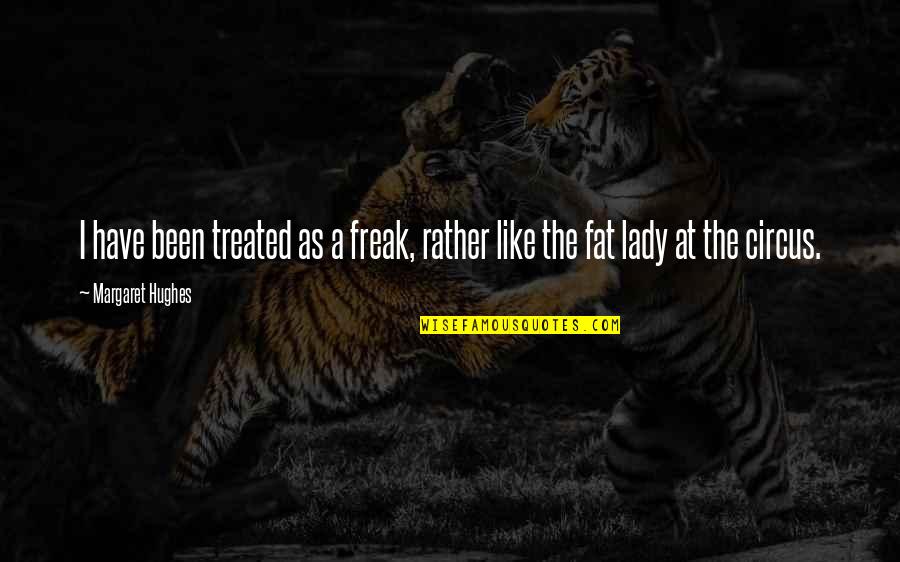 Pieces Of Truth Quotes By Margaret Hughes: I have been treated as a freak, rather Pieces Of Truth Quotes By Margaret Hughes: I have been treated as a freak, rather