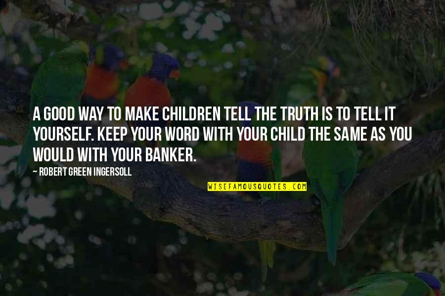 Piechocki Corporation Quotes By Robert Green Ingersoll: A good way to make children tell the Piechocki Corporation Quotes By Robert Green Ingersoll: A good way to make children tell the