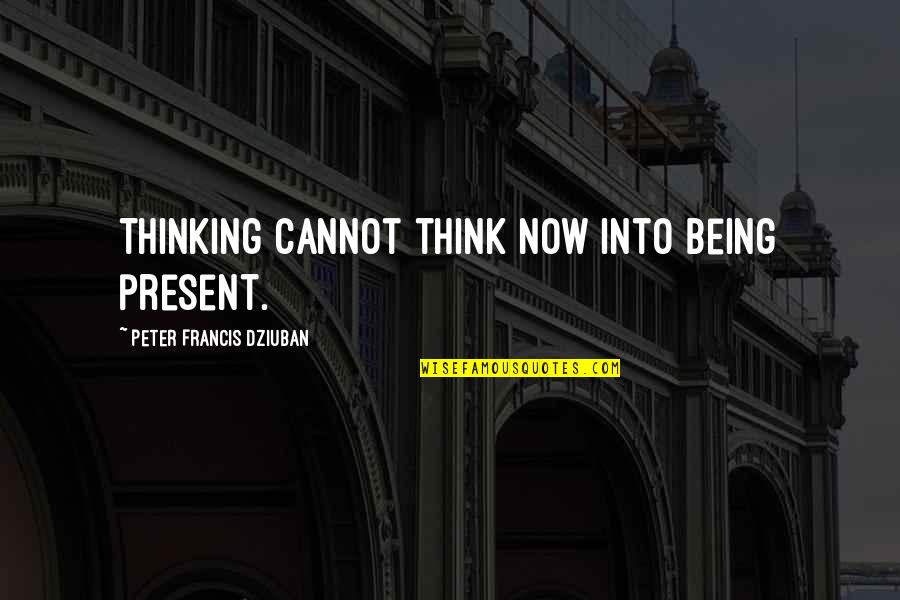 Piechocki Quotes By Peter Francis Dziuban: Thinking cannot think now into being present. Piechocki Quotes By Peter Francis Dziuban: Thinking cannot think now into being present.