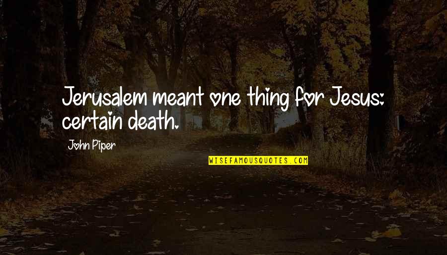 Pied Piper Quotes Quotes By John Piper: Jerusalem meant one thing for Jesus: certain death. Pied Piper Quotes Quotes By John Piper: Jerusalem meant one thing for Jesus: certain death.