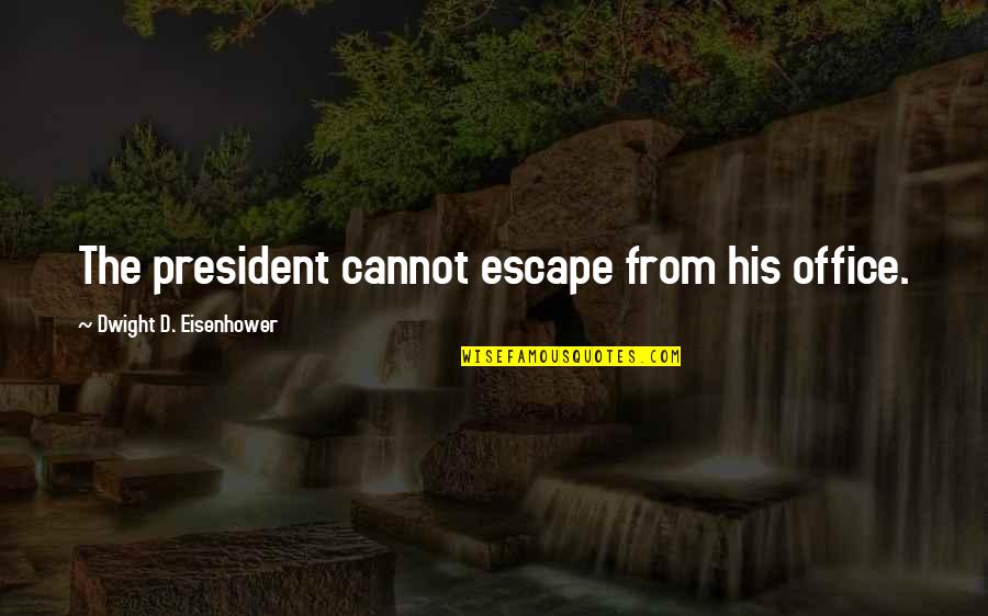Piedade Quotes By Dwight D. Eisenhower: The president cannot escape from his office.