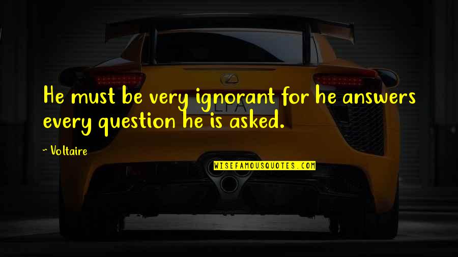 Piedade Quotes By Voltaire: He must be very ignorant for he answers
