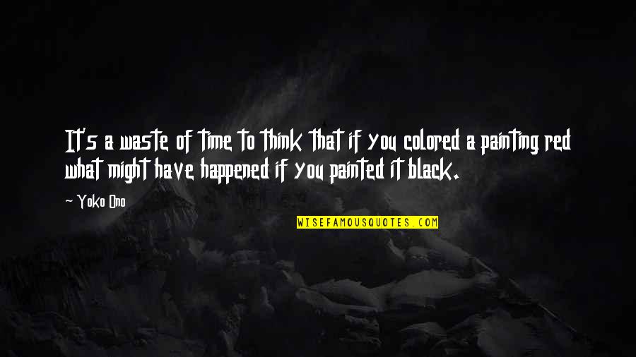 Piedimonte Dalife Quotes By Yoko Ono: It's a waste of time to think that Piedimonte Dalife Quotes By Yoko Ono: It's a waste of time to think that