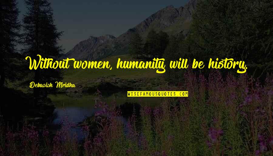 Piedras Platas Quotes By Debasish Mridha: Without women, humanity will be history. Piedras Platas Quotes By Debasish Mridha: Without women, humanity will be history.