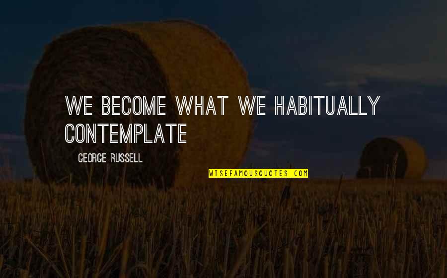 Piedras Quotes By George Russell: We become what we habitually contemplate Piedras Quotes By George Russell: We become what we habitually contemplate