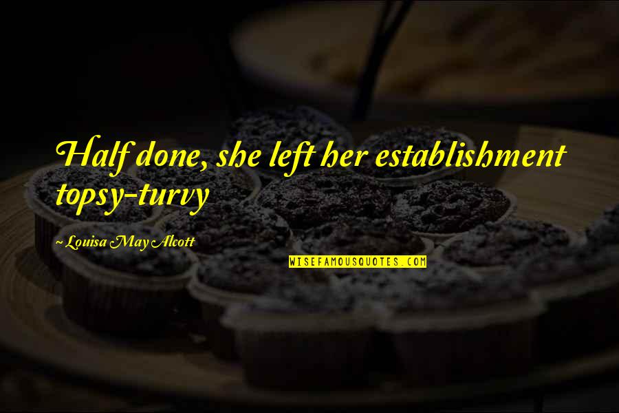 Piehl Hanson Quotes By Louisa May Alcott: Half done, she left her establishment topsy-turvy Piehl Hanson Quotes By Louisa May Alcott: Half done, she left her establishment topsy-turvy