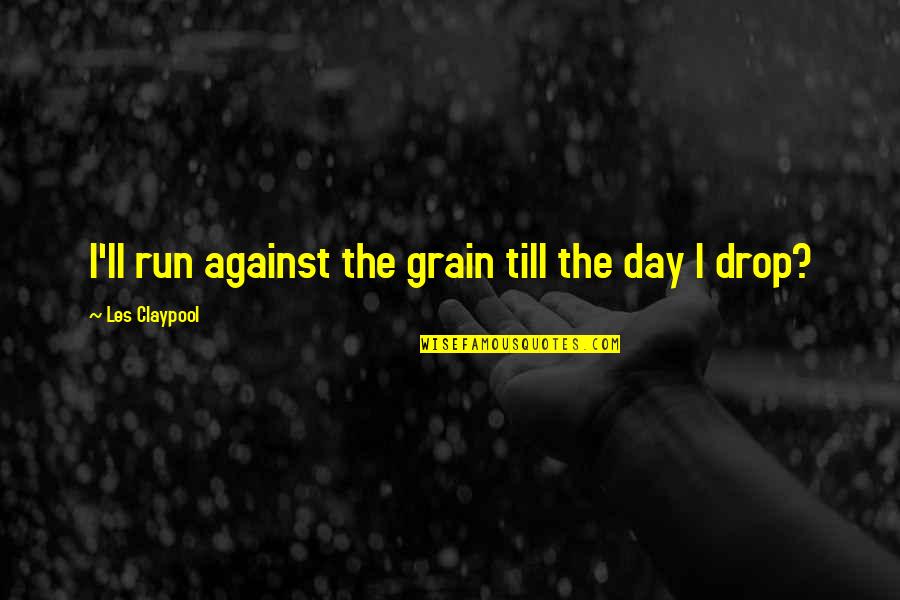 Piehl Princeton Quotes By Les Claypool: I'll run against the grain till the day Piehl Princeton Quotes By Les Claypool: I'll run against the grain till the day