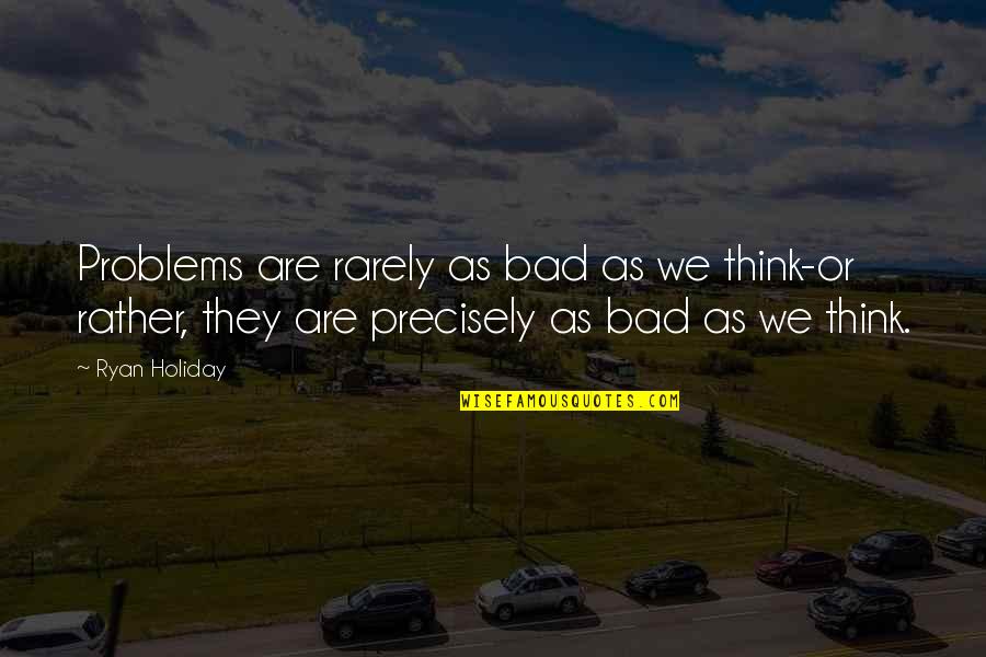Piekielna Glebie Quotes By Ryan Holiday: Problems are rarely as bad as we think-or Piekielna Glebie Quotes By Ryan Holiday: Problems are rarely as bad as we think-or