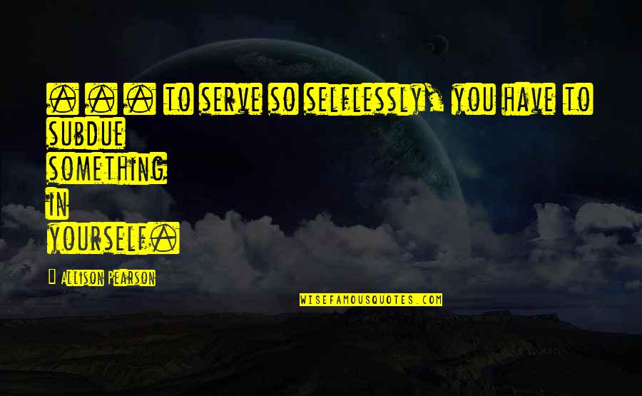 Piekostgaming Quotes By Allison Pearson: . . . to serve so selflessly, you Piekostgaming Quotes By Allison Pearson: . . . to serve so selflessly, you