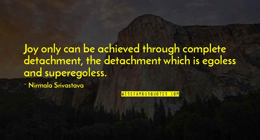 Piekosz Quotes By Nirmala Srivastava: Joy only can be achieved through complete detachment, Piekosz Quotes By Nirmala Srivastava: Joy only can be achieved through complete detachment,