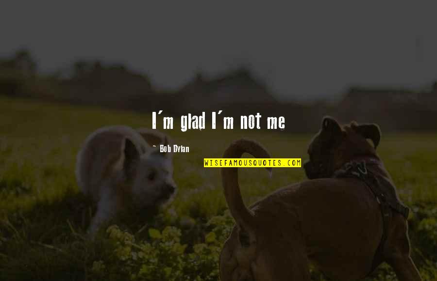 Piekutowski Meat Quotes By Bob Dylan: I'm glad I'm not me Piekutowski Meat Quotes By Bob Dylan: I'm glad I'm not me