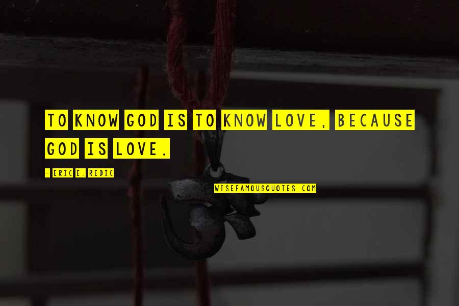 Piele Alcantara Quotes By Eric E. Redic: To know God is to know love, because Piele Alcantara Quotes By Eric E. Redic: To know God is to know love, because