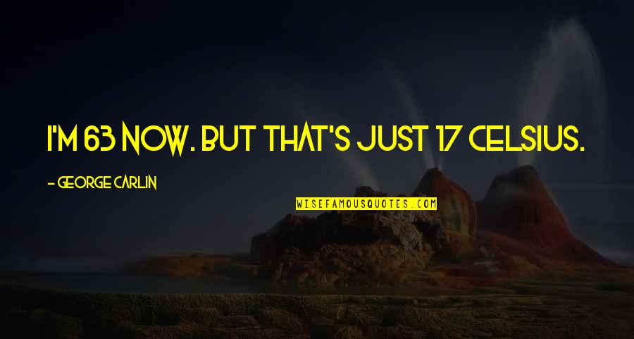 Pielkes Iron Quotes By George Carlin: I'm 63 now. But that's just 17 Celsius.