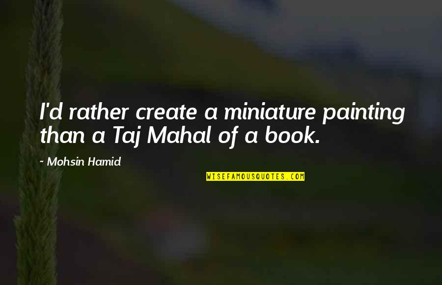 Piemontes Dundee Quotes By Mohsin Hamid: I'd rather create a miniature painting than a