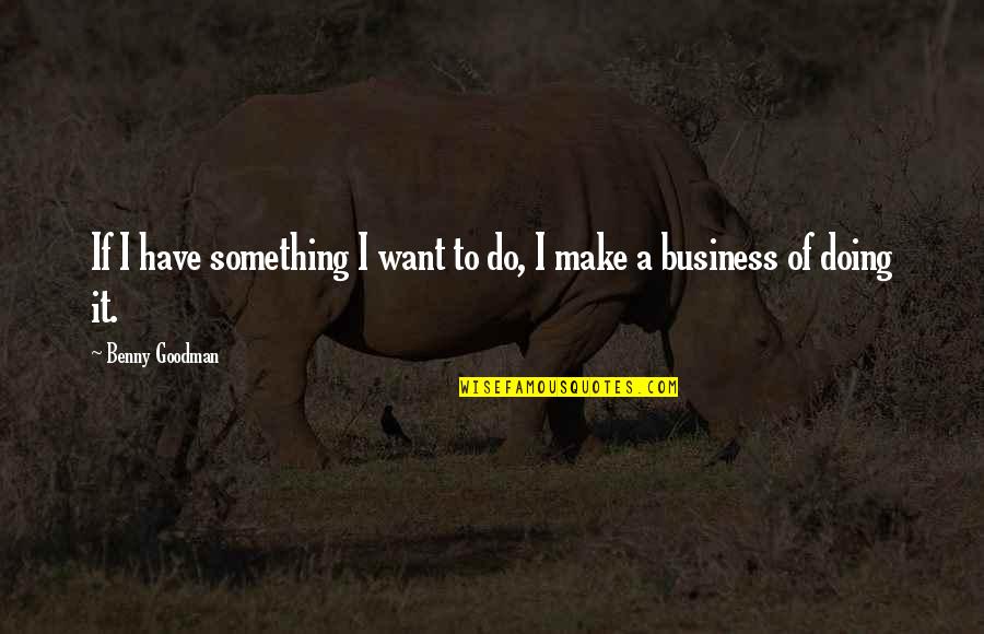 Pienanny Quotes By Benny Goodman: If I have something I want to do, Pienanny Quotes By Benny Goodman: If I have something I want to do,