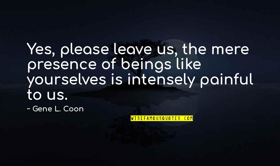 Pienen Chart Quotes By Gene L. Coon: Yes, please leave us, the mere presence of Pienen Chart Quotes By Gene L. Coon: Yes, please leave us, the mere presence of