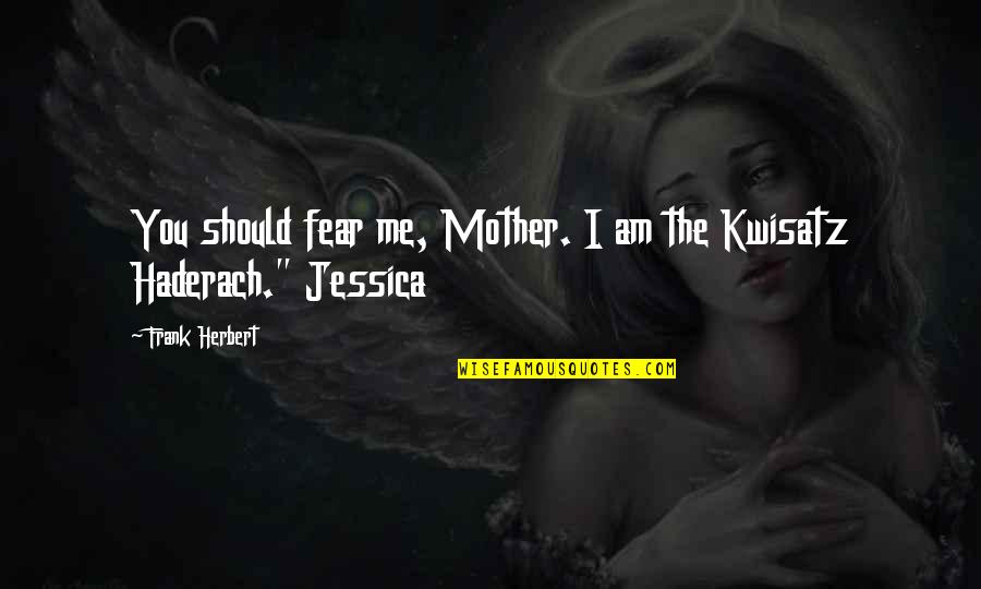 Piening Quotes By Frank Herbert: You should fear me, Mother. I am the Piening Quotes By Frank Herbert: You should fear me, Mother. I am the