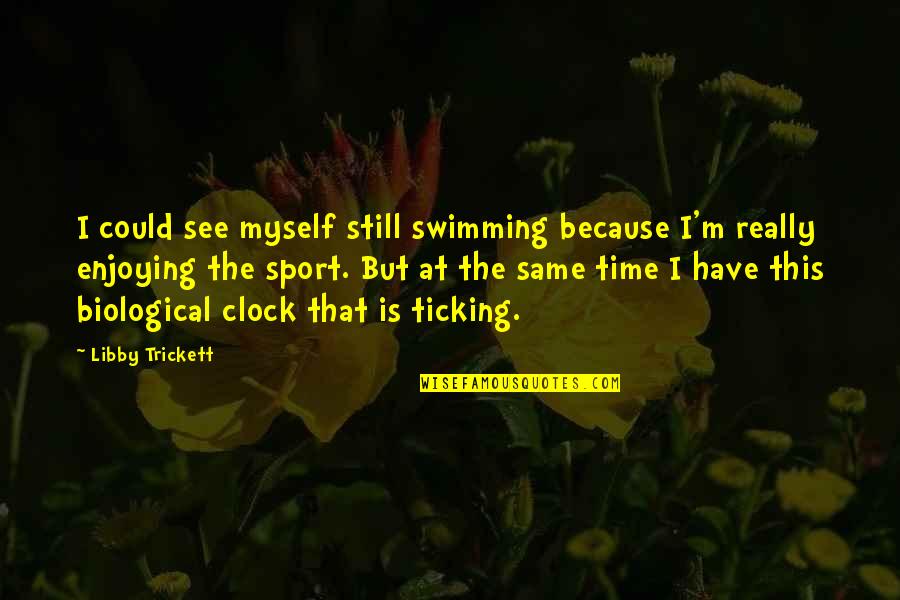 Piensen En Quotes By Libby Trickett: I could see myself still swimming because I'm