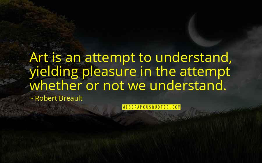 Pienter Quotes By Robert Breault: Art is an attempt to understand, yielding pleasure Pienter Quotes By Robert Breault: Art is an attempt to understand, yielding pleasure