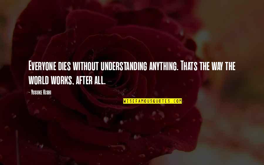 Pienter Quotes By Yusuke Kishi: Everyone dies without understanding anything. Thats the way Pienter Quotes By Yusuke Kishi: Everyone dies without understanding anything. Thats the way