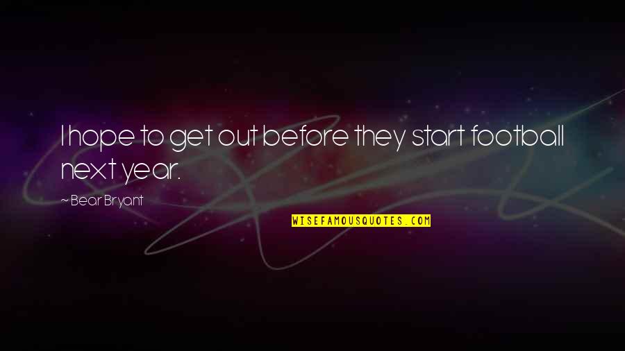 Pientka Fbi Quotes By Bear Bryant: I hope to get out before they start Pientka Fbi Quotes By Bear Bryant: I hope to get out before they start