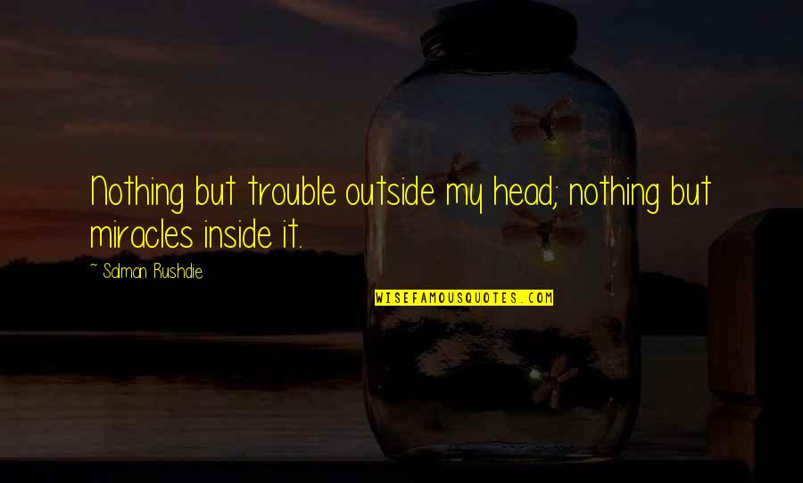 Piepei Nederland Quotes By Salman Rushdie: Nothing but trouble outside my head; nothing but Piepei Nederland Quotes By Salman Rushdie: Nothing but trouble outside my head; nothing but