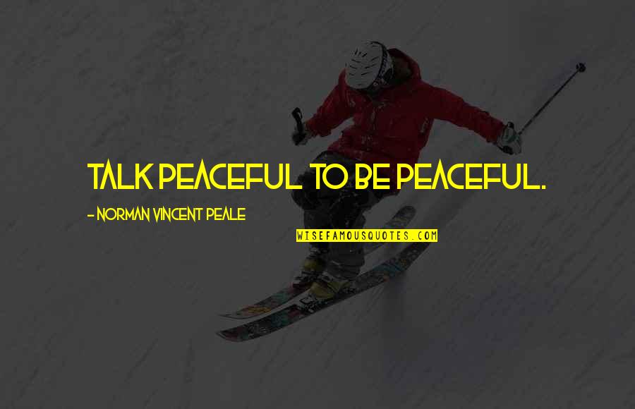 Piepmeier Cincinnati Quotes By Norman Vincent Peale: Talk peaceful to be peaceful. Piepmeier Cincinnati Quotes By Norman Vincent Peale: Talk peaceful to be peaceful.