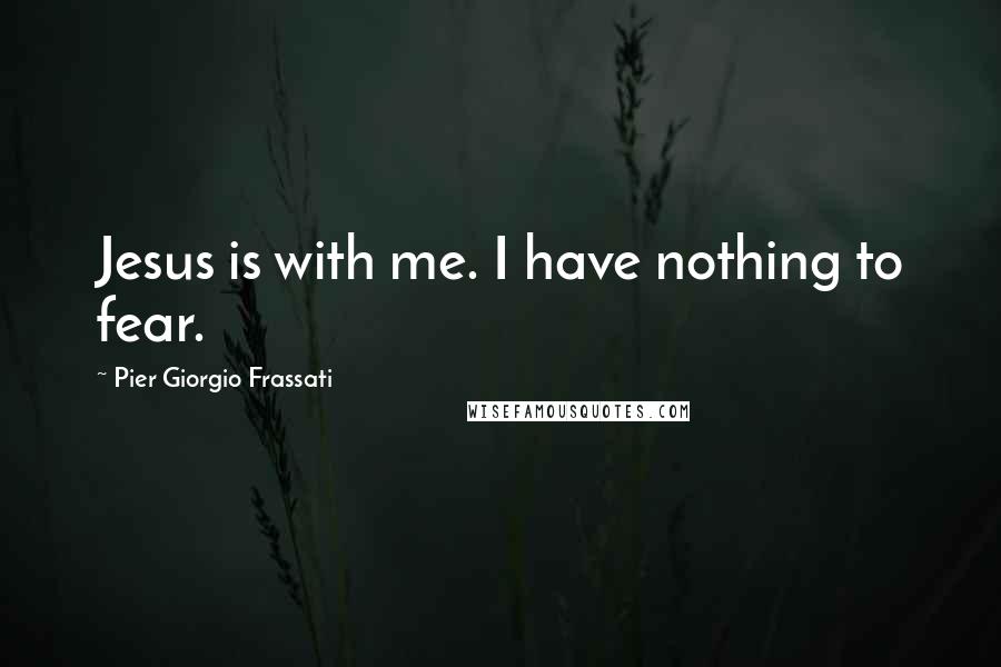 Pier Giorgio Frassati quotes: Jesus is with me. I have nothing to fear.