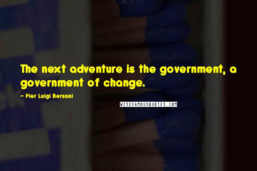 Pier Luigi Bersani quotes: The next adventure is the government, a government of change.