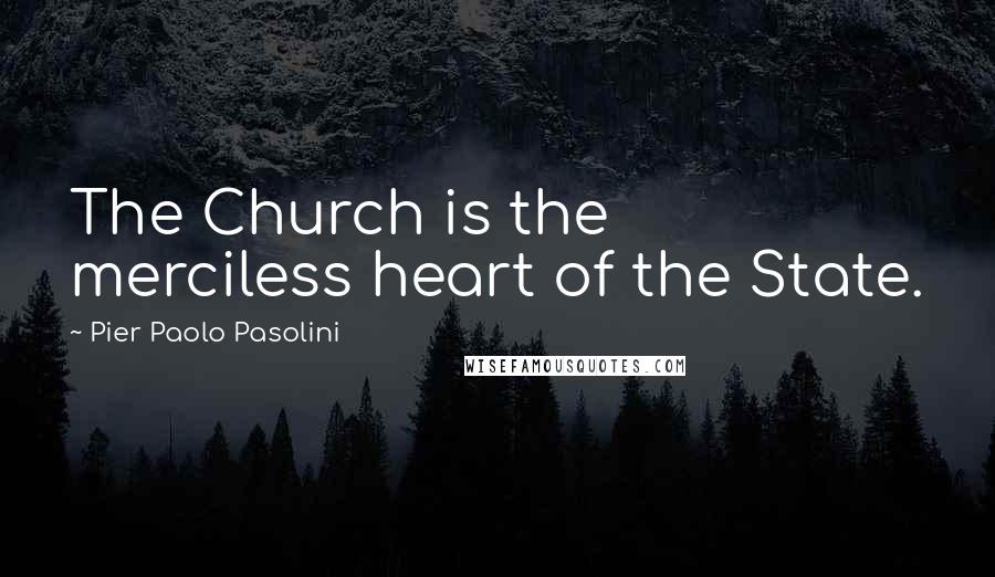 Pier Paolo Pasolini quotes: The Church is the merciless heart of the State.