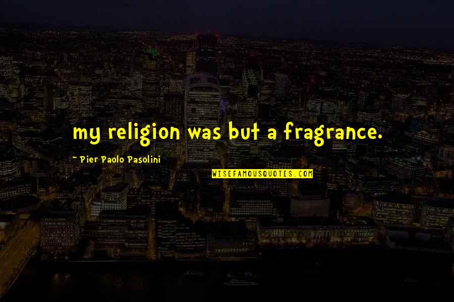 Pier Paolo Pasolini Quotes By Pier Paolo Pasolini: my religion was but a fragrance.