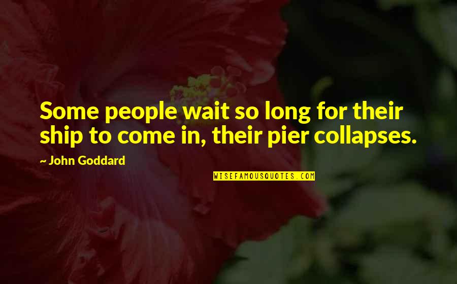 Pier Quotes By John Goddard: Some people wait so long for their ship