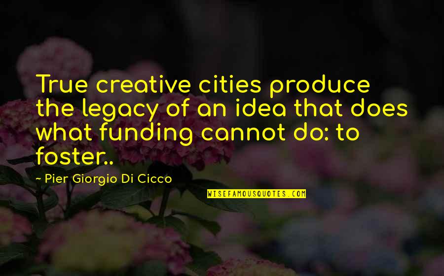 Pier Quotes By Pier Giorgio Di Cicco: True creative cities produce the legacy of an