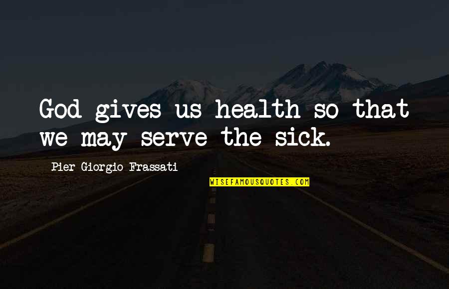 Pier Quotes By Pier Giorgio Frassati: God gives us health so that we may