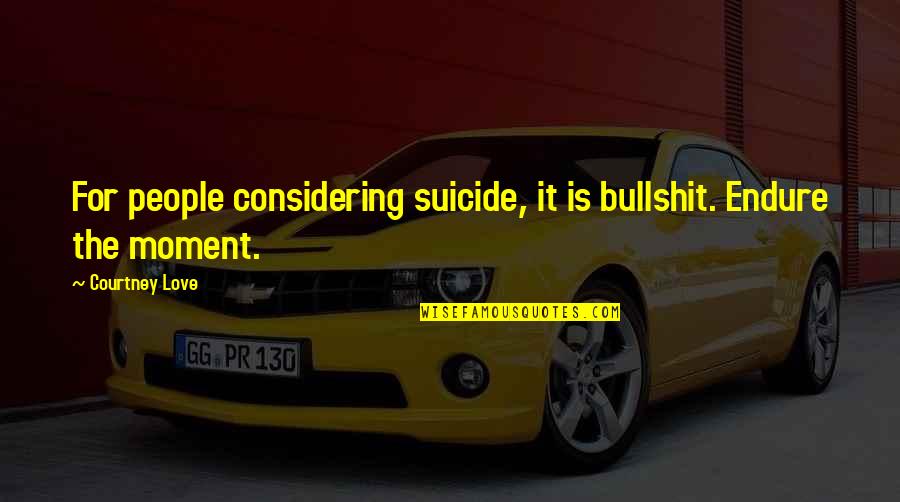 Pieraccioni Ultimo Quotes By Courtney Love: For people considering suicide, it is bullshit. Endure