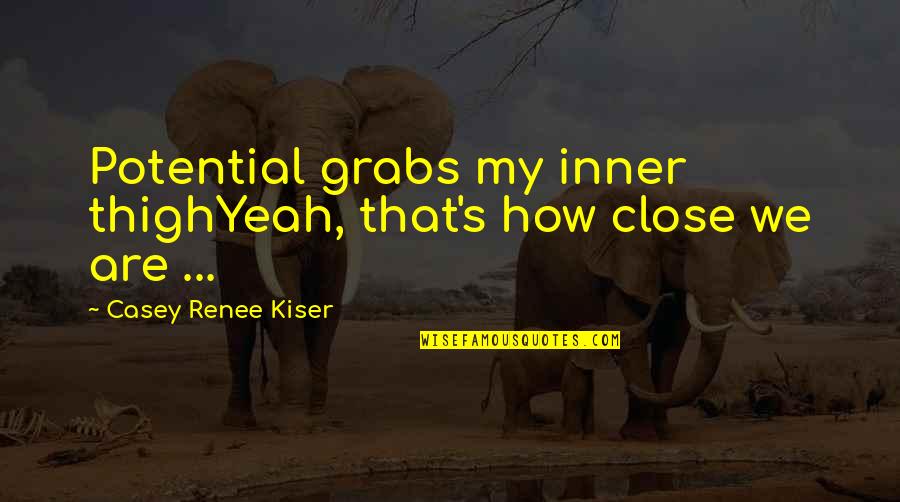 Piercarlo Ghinzanis Age Quotes By Casey Renee Kiser: Potential grabs my inner thighYeah, that's how close Piercarlo Ghinzanis Age Quotes By Casey Renee Kiser: Potential grabs my inner thighYeah, that's how close