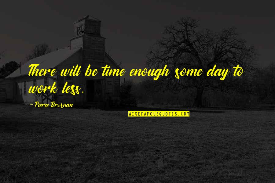 Pierce Brosnan Best Quotes By Pierce Brosnan: There will be time enough some day to