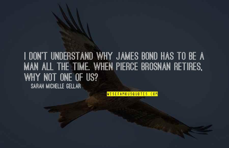 Pierce Brosnan Best Quotes By Sarah Michelle Gellar: I don't understand why James Bond has to