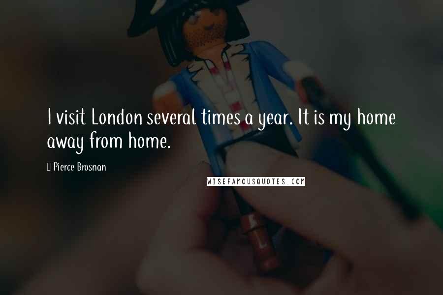 Pierce Brosnan quotes: I visit London several times a year. It is my home away from home.