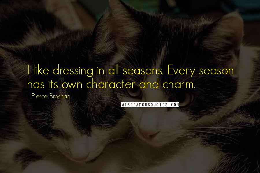 Pierce Brosnan quotes: I like dressing in all seasons. Every season has its own character and charm.