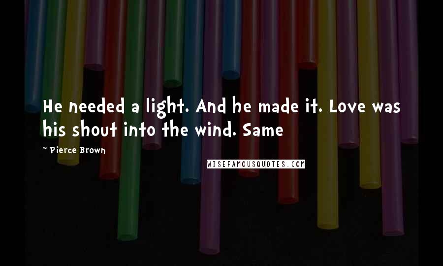 Pierce Brown quotes: He needed a light. And he made it. Love was his shout into the wind. Same